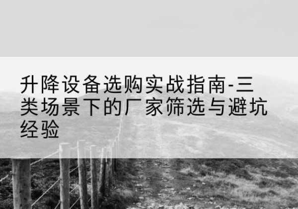 佳县移动式升降机厂家推荐-升降设备选购实战指南-三类场景下的厂家筛选与避坑经验