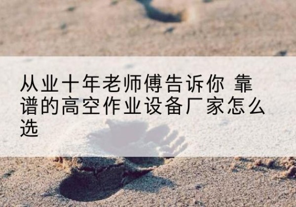 佳县高空作业升降机厂家推荐-从业十年老师傅告诉你 靠谱的高空作业设备厂家怎么选