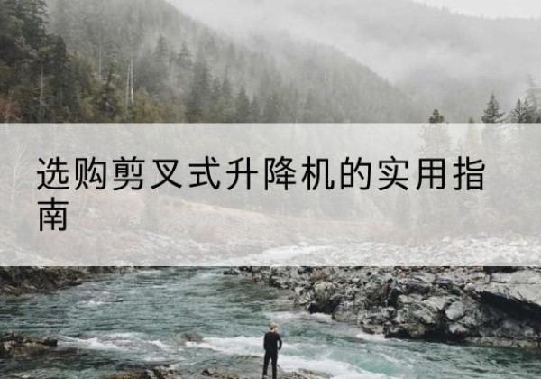 佳县剪叉式升降机怎么选-选购剪叉式升降机的实用指南