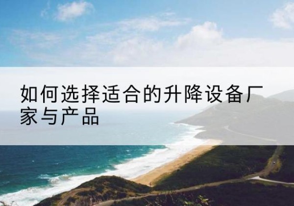 佳县电动升降平台厂家-如何选择适合的升降设备厂家与产品